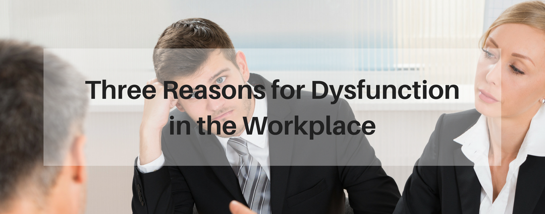Three Reasons for Dysfunction in the Workplace